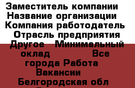 Заместитель компании › Название организации ­ Компания-работодатель › Отрасль предприятия ­ Другое › Минимальный оклад ­ 35 000 - Все города Работа » Вакансии   . Белгородская обл.,Белгород г.